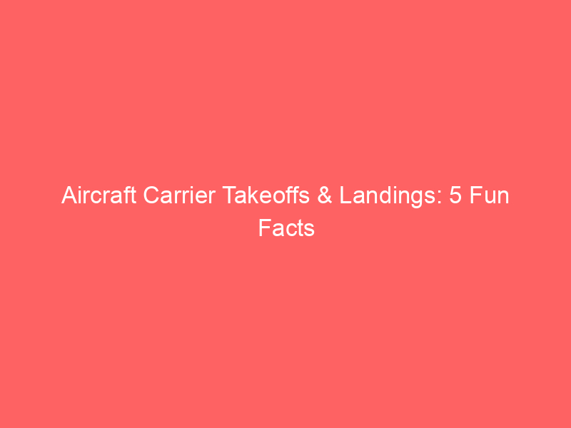 Aircraft Carrier Takeoffs & Landings: 5 Fun Facts