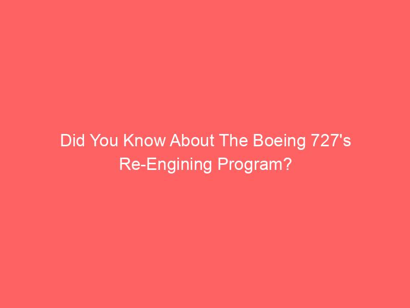 Did You Know About The Boeing 727’s Re-Engining Program?