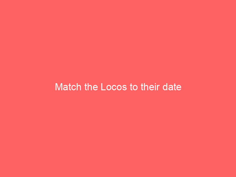 Match the Locos to their date