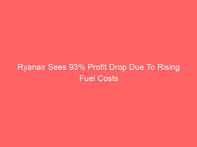 Ryanair Sees 93% Profit Drop Due To Rising Fuel Costs