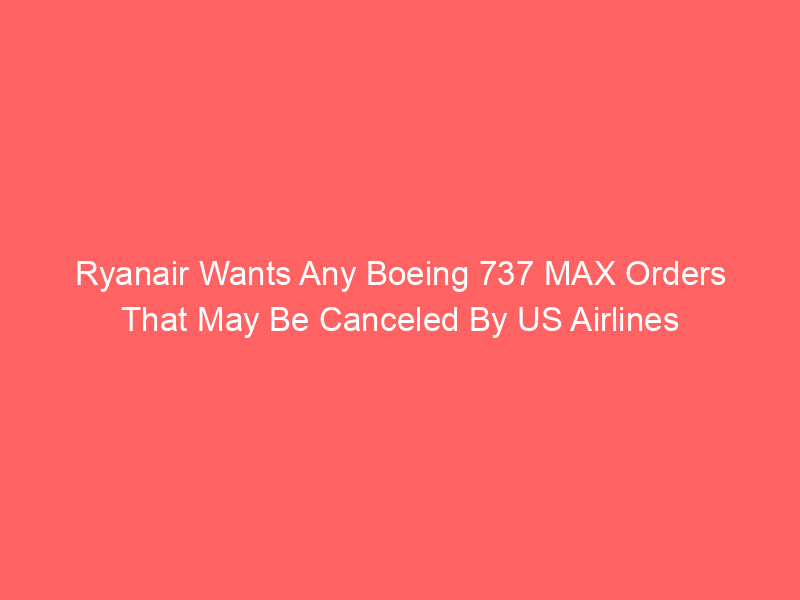 Ryanair Wants Any Boeing 737 MAX Orders That May Be Canceled By US Airlines