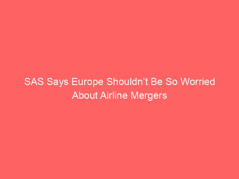 SAS Says Europe Shouldn’t Be So Worried About Airline Mergers