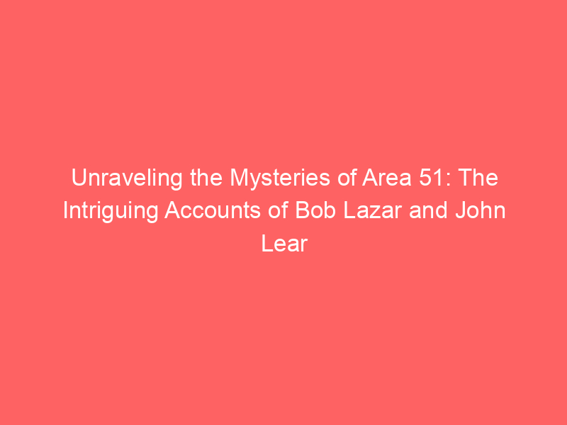 Unraveling the Mysteries of Area 51: The Intriguing Accounts of Bob Lazar and John Lear