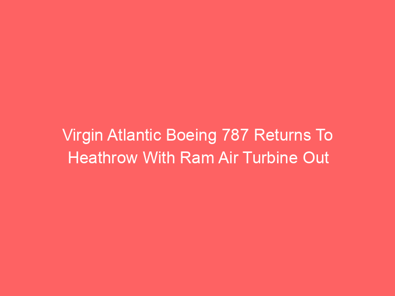 Virgin Atlantic Boeing 787 Returns To Heathrow With Ram Air Turbine Out