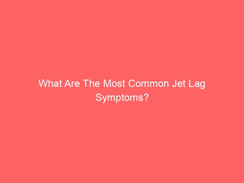 What Are The Most Common Jet Lag Symptoms?